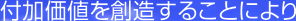 付加価値を創造することにより