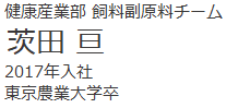 健康産業部　飼料副原料チーム　茨田　亘　2017年入社　東京農業大学卒